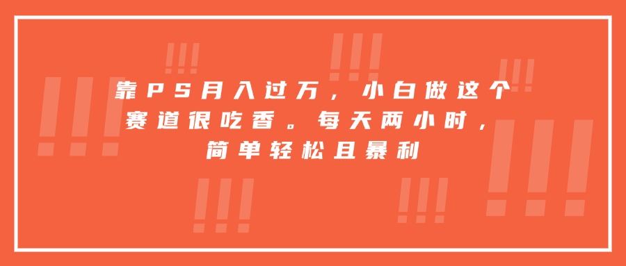 [虚拟项目]（15764期）靠PS月入过万，小白做这个赛道很吃香。每天两小时，简单轻松且暴利-第1张图片-智慧创业网