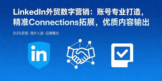 [跨境电商]（15773期）LinkedIn外贸数字营销：账号专业打造，精准Connections拓展，优质内容输出