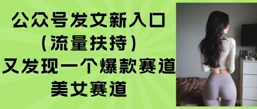 [公众号]（15781期）公众号发文新入口（流量扶持），又发现一个爆款赛道：美女赛道