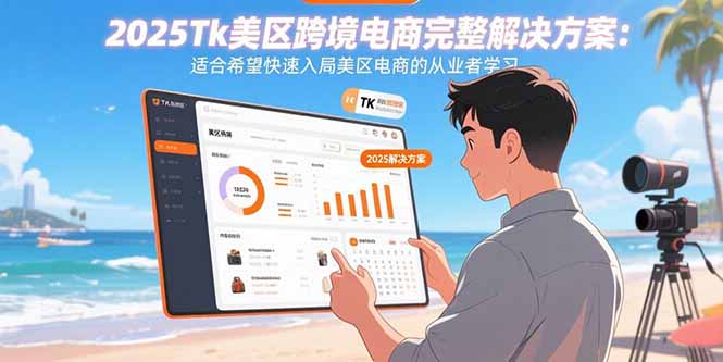 [跨境电商]（15807期）2025Tk美区跨境电商完整解决方案：适合希望快速入局美区电商的从业者学习-第1张图片-智慧创业网