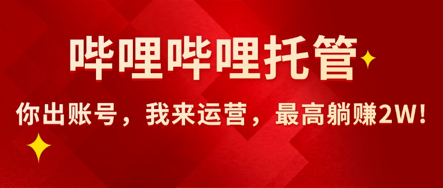 [虚拟项目]（15817期）【哔哩哔哩托管】AI短视频带货，你出账号，我来运营，最高躺赚2W!
