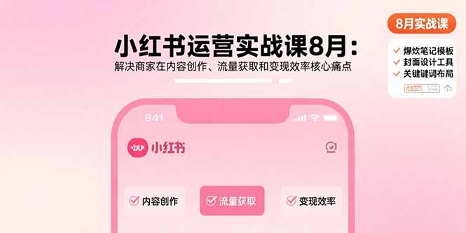 [小红书]（15822期）小红书运营实战课8月：解决商家在内容创作、流量获取和变现效率核心痛点-第1张图片-智慧创业网