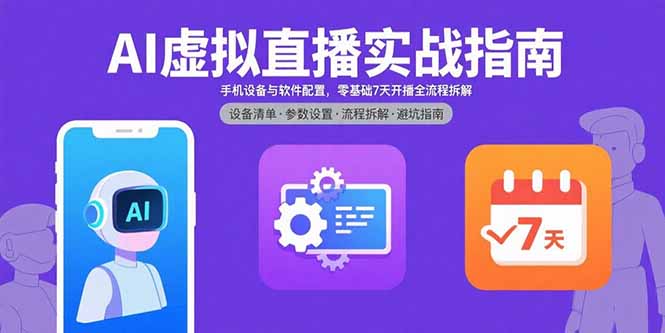 [直播玩法]（15835期）AI虚拟直播实战指南，手机设备与软件配置，零基础7天开播全流程拆解