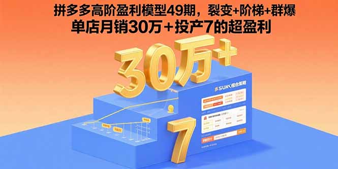 [国内电商]（15832期）拼多多高阶盈利模型49期，裂变+阶梯+群爆  单店月销30万+投产7的超盈利