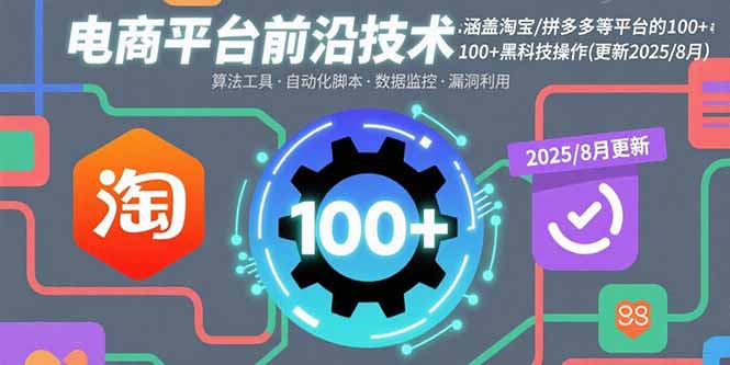 [国内电商]（15853期）电商平台前沿技术：涵盖淘宝/拼多多等平台的100+黑科技操作(更新2025-8月)-第1张图片-智慧创业网
