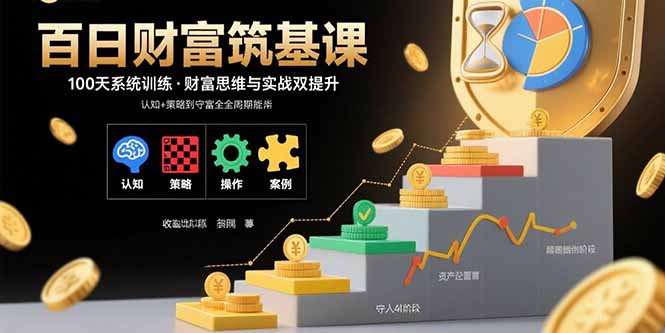 [投资理财]（15874期）百日财富筑基课：认知+策略+实操+案例拆解  实现从创富到守富全周期能力-第1张图片-智慧创业网