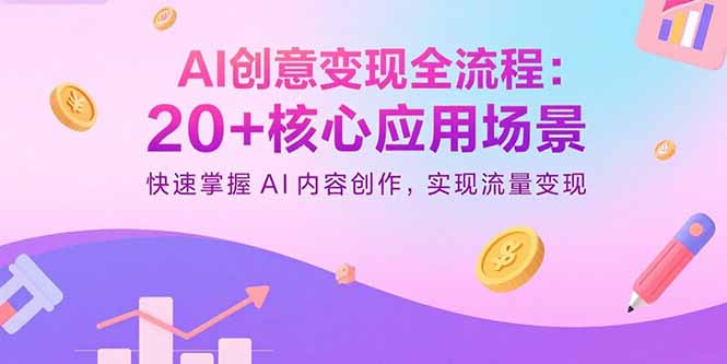 [人工智能]（15915期）AI创意变现全流程：20+核心应用场景，快速掌握AI内容创作，实现流量变现