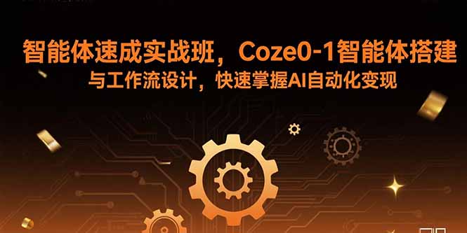 [人工智能]（15916期）智能体速成实战班，Coze0-1智能体搭建与工作流设计，快速掌握AI自动化变现
