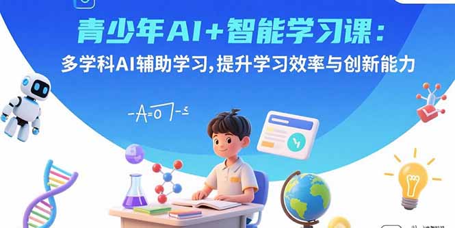 [人工智能]（15931期）青少年AI+智能学习课：多学科AI辅助学习，提升学习效率与创新能力-第1张图片-智慧创业网