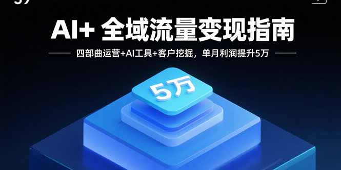 [引流-涨粉-软件]（15940期）AI+全域流量变现指南，四部曲运营+AI工具+客户挖掘，单月利润提升5万