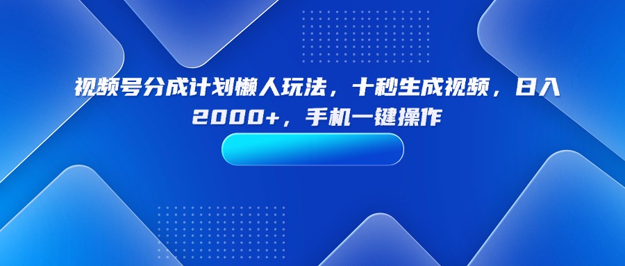 [短视频运营]（15932期）视频号分成计划懒人玩法，十秒生成视频，日入2000+，手机一键操作-第1张图片-智慧创业网