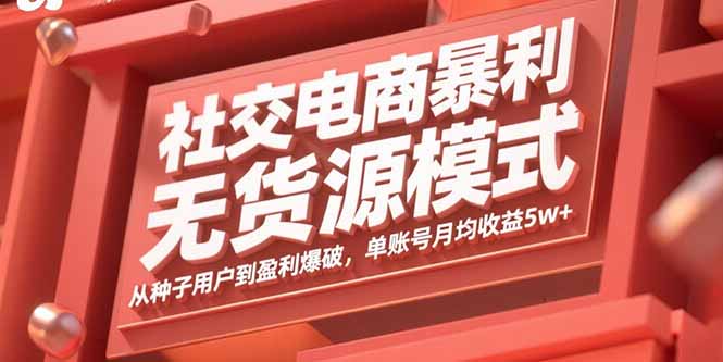 [创业项目]（15951期）社交电商暴利无货源模式：从种子用户到盈利爆破，单账号月均收益5w+