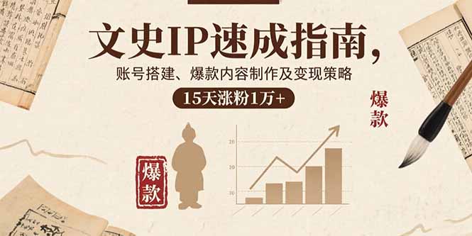 [短视频运营]（15948期）文史IP速成指南，账号搭建、爆款内容制作及变现策略，15天涨粉1万+