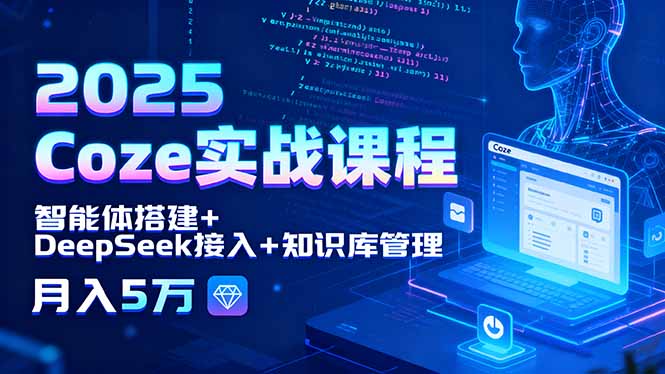 [人工智能]（15966期）2025 Coze实战课程，智能体搭建+DeepSeek接入+知识库管理，月入5万