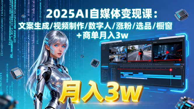 [新媒体]（15996期）2025AI自媒体变现课:文案生成/视频制作/数字人/涨粉/选品/橱窗+商单月入3w