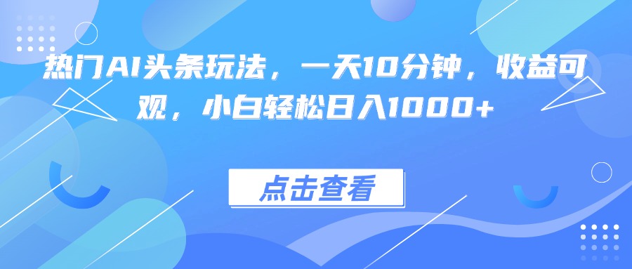 [虚拟项目]（15991期）热门AI头条玩法，一天10分钟，收益可观，小白轻松日入1000+-第1张图片-智慧创业网