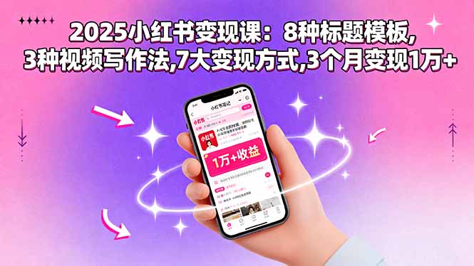 [小红书]（15993期）2025小红书变现课：8种标题模板,3种视频写作法,7大变现方式,3个月变现1万+