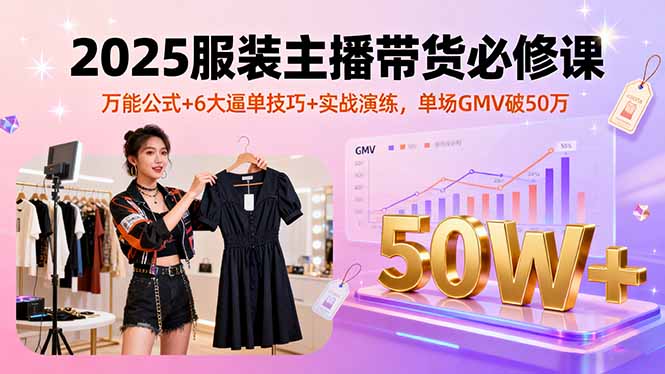 [直播玩法]（16001期）2025服装主播带货必修课，万能公式+6大逼单技巧+实战演练，单场GMV破50万-第1张图片-智慧创业网