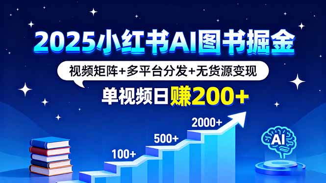 [小红书]（16011期）2025小红书AI图书掘金，视频矩阵+多平台分发+无货源变现，单视频日赚200+