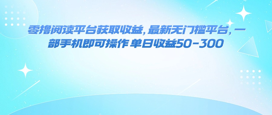 [虚拟项目]（16058期）零撸阅读平台获取收益，最新无门槛平台，一部手机即可操作 单日收益50-300