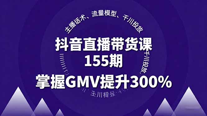 [直播玩法]（16074期）抖音直播带货课155期，主播话术、流量模型、千川投放，掌握GMV提升300%