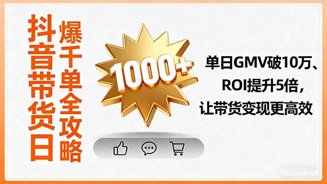 [短视频运营]（16089期）抖音带货日爆千单全攻略，单日GMV破10万、ROI提升5倍，让带货变现更高效