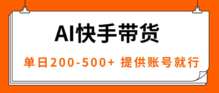 [短视频运营]（16077期）AI黑科技快手带货，提供账号就行，独家AB技术，单日200-500+