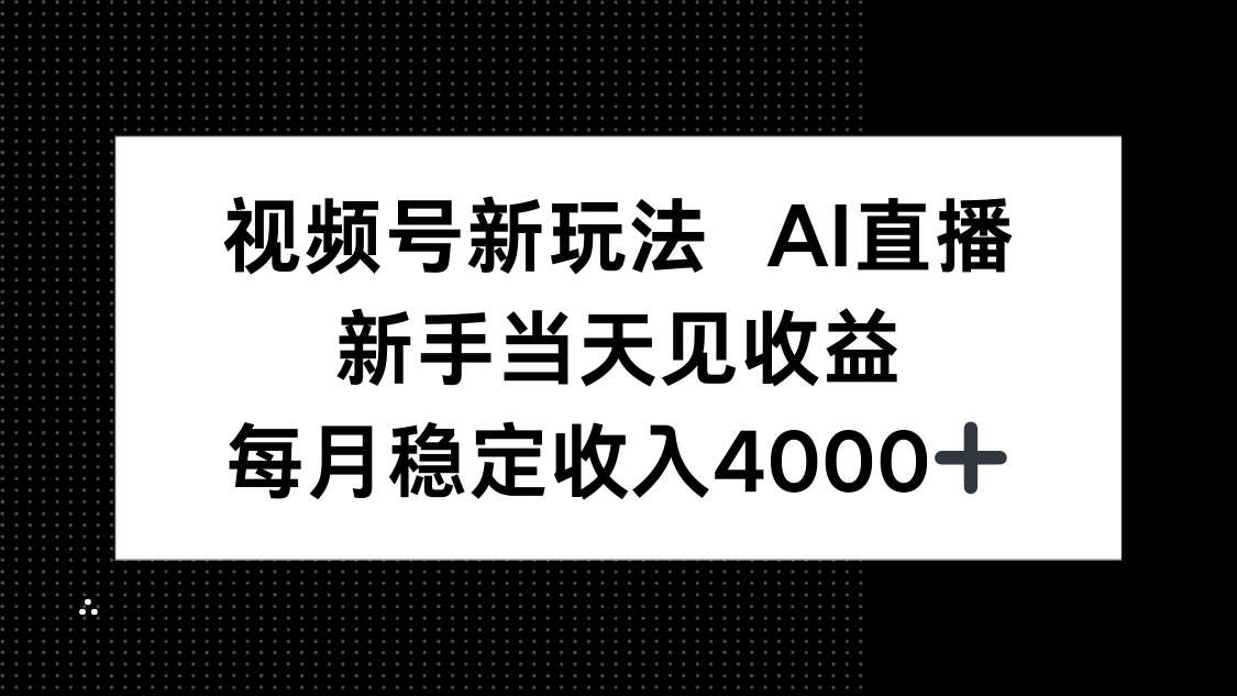 [直播玩法]（16080期）视频号新玩法AI直播，新手小白当天见收益，月入4000+