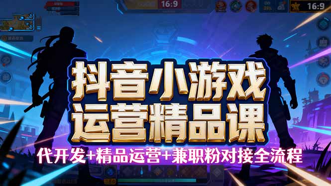 [虚拟项目]（16061期）【抖音小游戏精品运营课】小白也可以操作，从0开始学小游戏运营，操作...