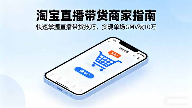 [直播玩法]（16075期）淘宝直播带货商家指南，快速掌握直播带货技巧，实现单场GMV破10万