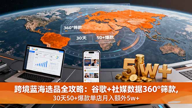[跨境电商]（16106期）跨境蓝海选品全攻略：谷歌+社媒数据360°筛款,30天50+爆款单店月入额外5w+