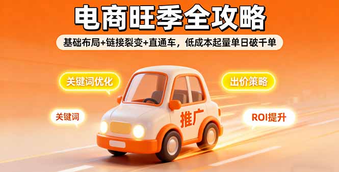 [国内电商]（16114期）2025电商旺季全攻略，基础布局+链接裂变+直通车，低成本起量单日破千单-第1张图片-智慧创业网
