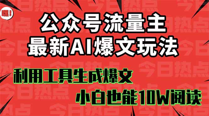 [公众号]（16139期）公众号流量主掘金新玩法，利用AI工具发布爆文，小白也能篇篇10W+文章，...