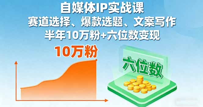 [新媒体]（16121期）自媒体IP实战课，赛道选择、爆款选题、文案写作，半年10万粉+六位数变现