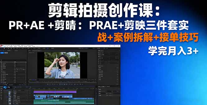 [短视频运营]（16138期）剪辑拍摄创作课：PR+AE+剪映三件套实战+案例拆解+接单技巧，学完月入3+