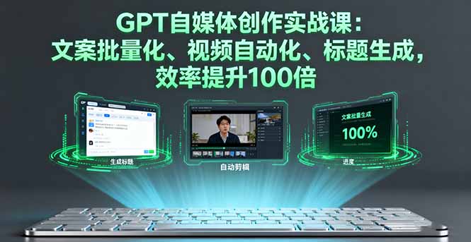 [人工智能]（16123期）GPT自媒体创作实战课：文案批量化、视频自动化、标题生成，效率提升100倍-第1张图片-智慧创业网