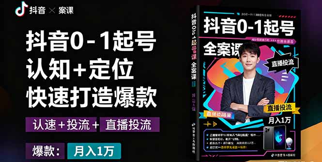 [短视频运营]（16127期）抖音0-1起号全案课：认知+定位+直播投流+快速打造爆款，月入10万+秘籍