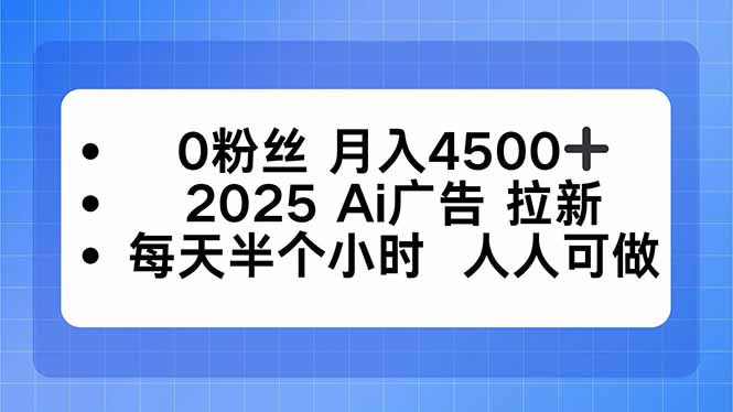 [直播玩法]（16145期）0粉丝 月入4500+，2025AI广告拉新，每天半个小时 人人可做