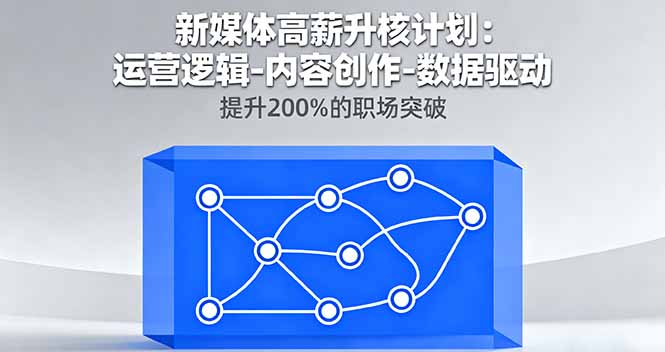 [新媒体]（16142期）新媒体高薪升核计划：运营逻辑-内容创作-数据驱动，提升200%的职场突破