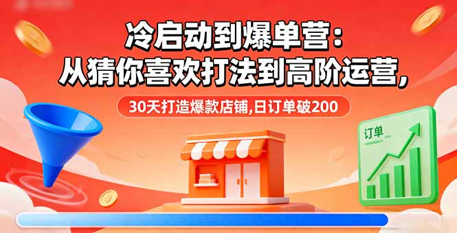 [抖音小店]（16177期）冷启动到爆单营：从猜你喜欢打法到高阶运营,30天打造爆款店铺,日订单破200-第1张图片-智慧创业网