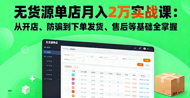 [无货源]（16214期）无货源单店月入2万实战课：从开店、防骗到下单发货、售后等基础全掌握