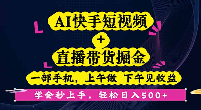 [直播玩法]（16228期）AI快手短视频+直播带货掘金，一部手机，上午做 下午见收益，学会秒上手...