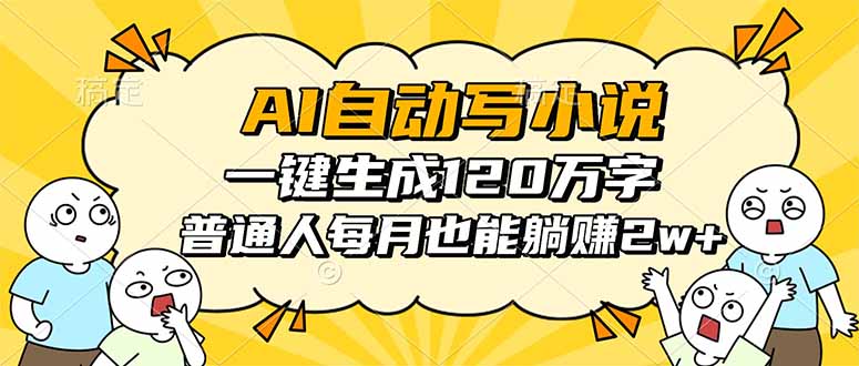 [热门给力项目]（16276期）AI自动写小说，一键生成120万字，普通人每月也能躺赚2w+