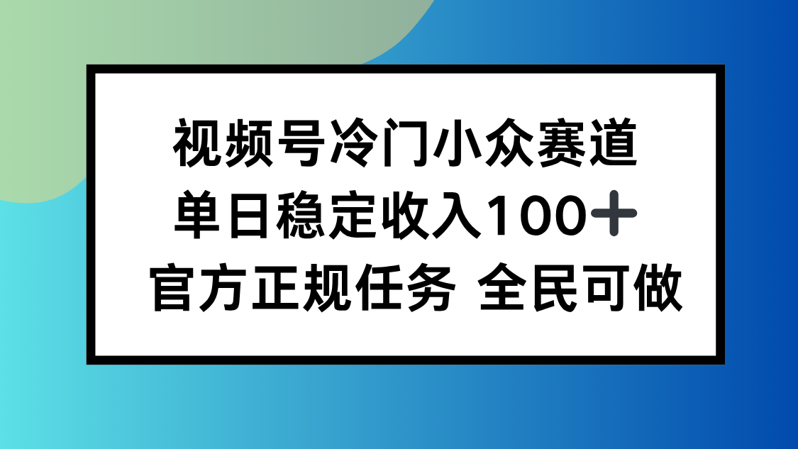 [短视频运营]（16234期）视频号小众赛道，单日稳定收入100+，适合所有人
