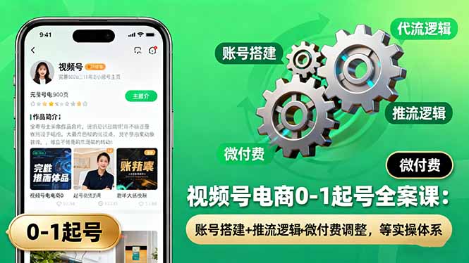 [短视频运营]（16262期）视频号电商0-1起号全案课：账号搭建+推流逻辑+微付费调整，等实操体系-第1张图片-智慧创业网