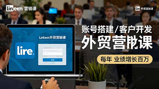 [跨境电商]（16261期）LinkedIn外贸营销课：账号搭建/客户开发/成交转化，年业绩增长百万+-第1张图片-智慧创业网