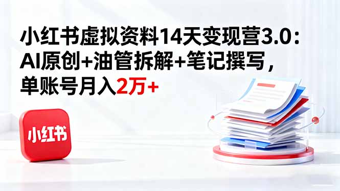[小红书]（16273期）小红书虚拟资料14天变现营3.0：AI原创+油管拆解+笔记撰写，单账号月入2万+