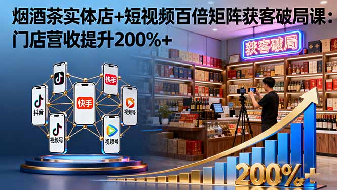 [创业项目]（16272期）烟酒茶实体店+短视频百倍矩阵获客破局课：门店营收提升200%+-第1张图片-智慧创业网