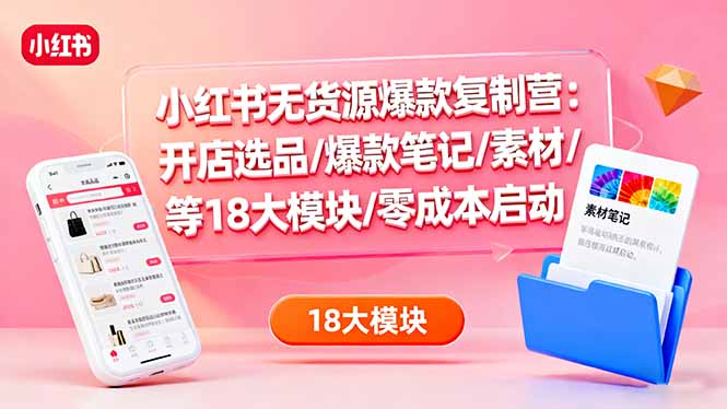 [小红书]（16289期）小红书无货源爆款复制营：开店选品/爆款笔记/素材/等18大模块/零成本启动-第1张图片-智慧创业网