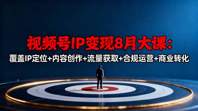 [短视频运营]（16361期）视频号IP变现8月大课，覆盖IP定位+内容创作+流量获取+合规运营+商业转化-第1张图片-智慧创业网